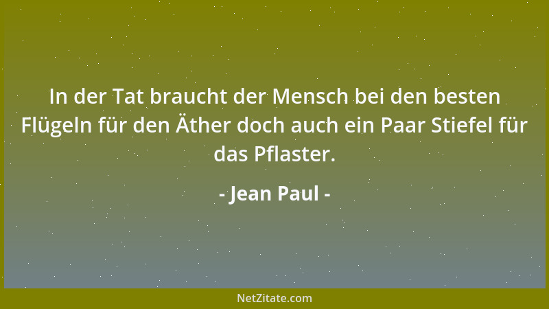 Jean Paul - In der Tat braucht der Mensch bei den besten Flügeln für den Äther doch auch ein Paar Stiefel für das Pflaster....