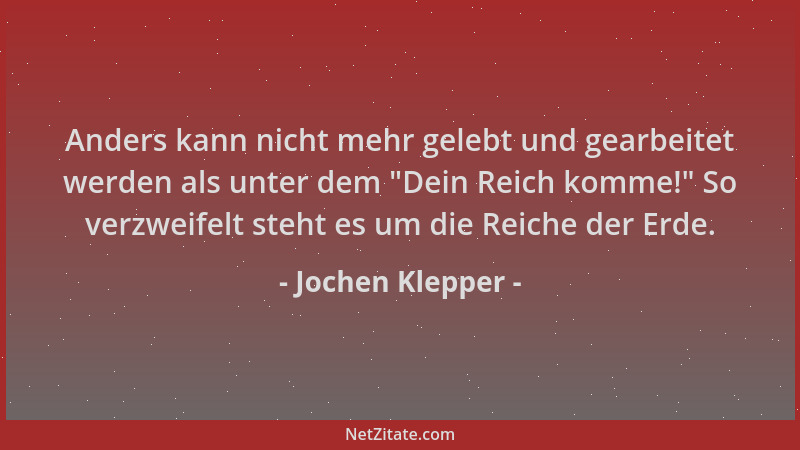 Jochen Klepper - Anders kann nicht mehr gelebt und gearbeitet werden als unter dem  "Dein Reich komme! " So verzweifelt steht...