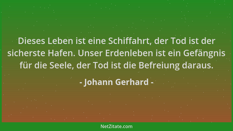 Johann Gerhard - Dieses Leben ist eine Schiffahrt, der Tod ist der sicherste Hafen. Unser Erdenleben ist ein Gefängnis für...