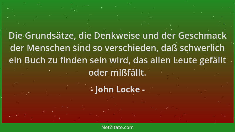 John Locke - Die Grundsätze, die Denkweise und der Geschmack der Menschen sind so verschieden, daß schwerlich ein Buch zu f...