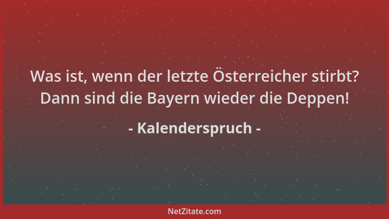 Kalenderspruch - Was ist, wenn der letzte Österreicher stirbt? Dann sind die Bayern wieder die Deppen!...