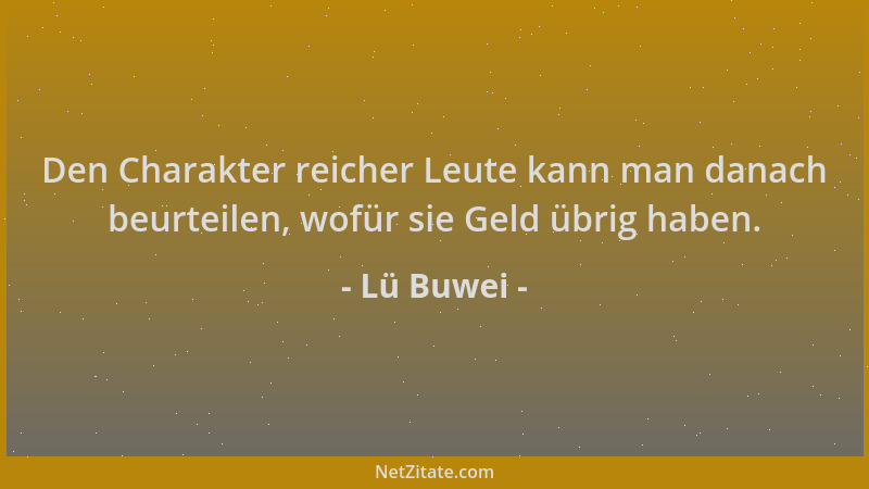 Lü Buwei - Den Charakter reicher Leute kann man danach beurteilen, wofür sie Geld übrig haben....