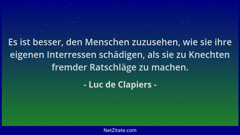 Luc de Clapiers - Es ist besser, den Menschen zuzusehen, wie sie ihre eigenen Interressen schädigen, als sie zu Knechten fr...