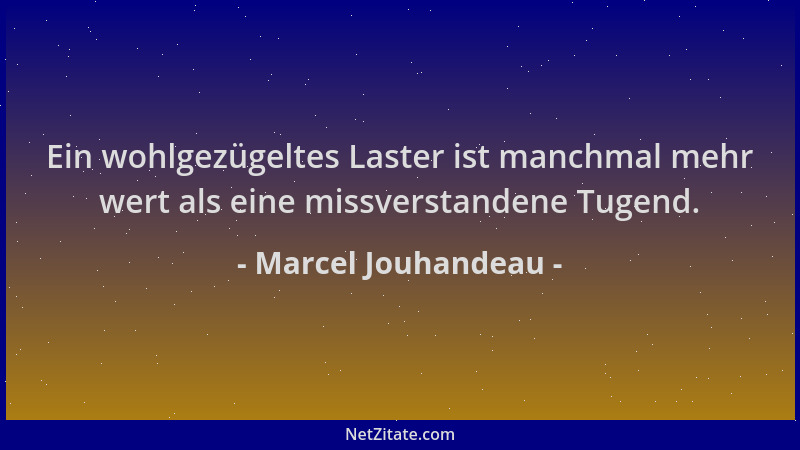 Marcel Jouhandeau - Ein wohlgezügeltes Laster ist manchmal mehr wert als eine missverstandene Tugend....