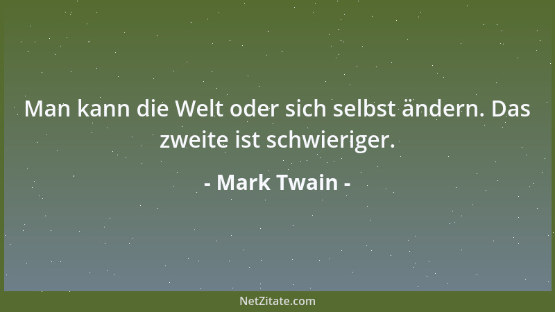 Mark Twain - Man kann die Welt oder sich selbst ändern. Das zweite ist schwieriger....