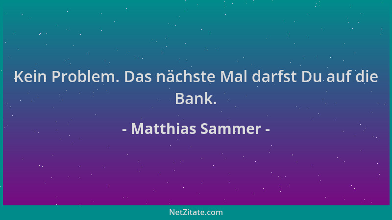 Matthias Sammer - Kein Problem. Das nächste Mal darfst Du auf die Bank....