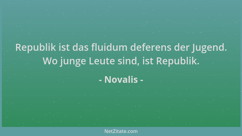 Novalis - Republik ist das fluidum deferens der Jugend. Wo junge Leute sind, ist Republik....