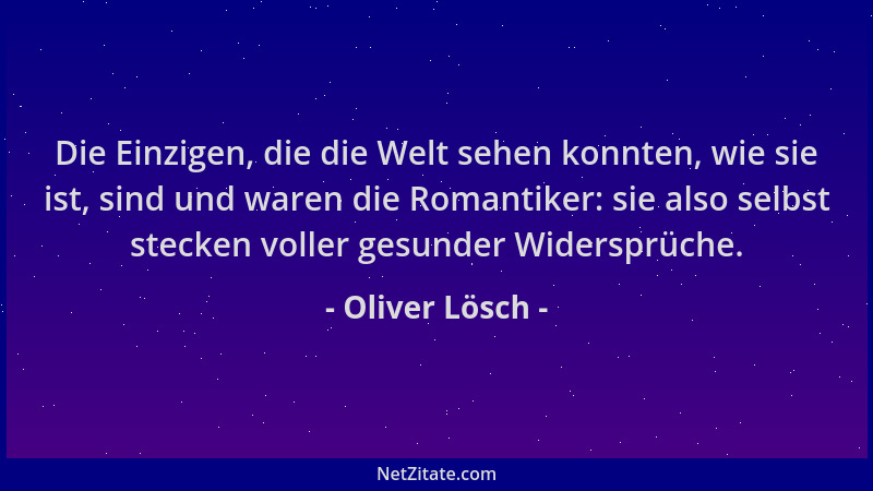 Oliver Lösch - Die Einzigen, die die Welt sehen konnten, wie sie ist, sind und waren die Romantiker: sie also selbst stecke...