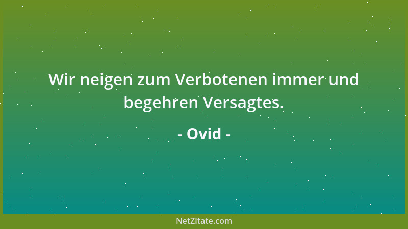 Ovid - Wir neigen zum Verbotenen immer und begehren Versagtes....