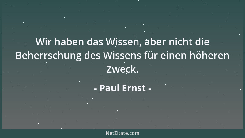 Paul Ernst - Wir haben das Wissen, aber nicht die Beherrschung des Wissens für einen höheren Zweck....