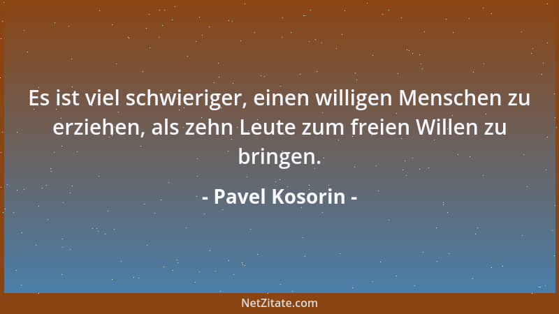 Pavel Kosorin - Es ist viel schwieriger, einen willigen Menschen zu erziehen, als zehn Leute zum freien Willen zu bringen....