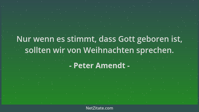 Peter Amendt - Nur wenn es stimmt, dass Gott geboren ist, sollten wir von Weihnachten sprechen....