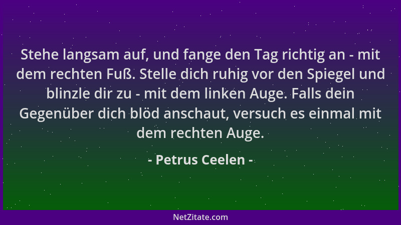 Petrus Ceelen - Stehe langsam auf, und fange den Tag richtig an - mit dem rechten Fuß. Stelle dich ruhig vor den Spiegel un...