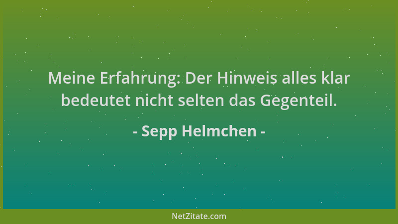 Sepp Helmchen - Meine Erfahrung: Der Hinweis alles klar bedeutet nicht selten das Gegenteil....