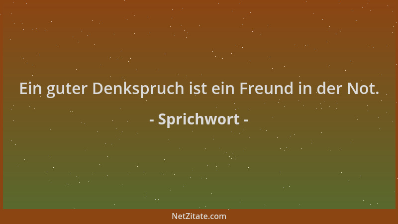 Sprichwort - Ein guter Denkspruch ist ein Freund in der Not....