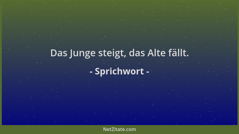 Sprichwort - Das Junge steigt, das Alte fällt....