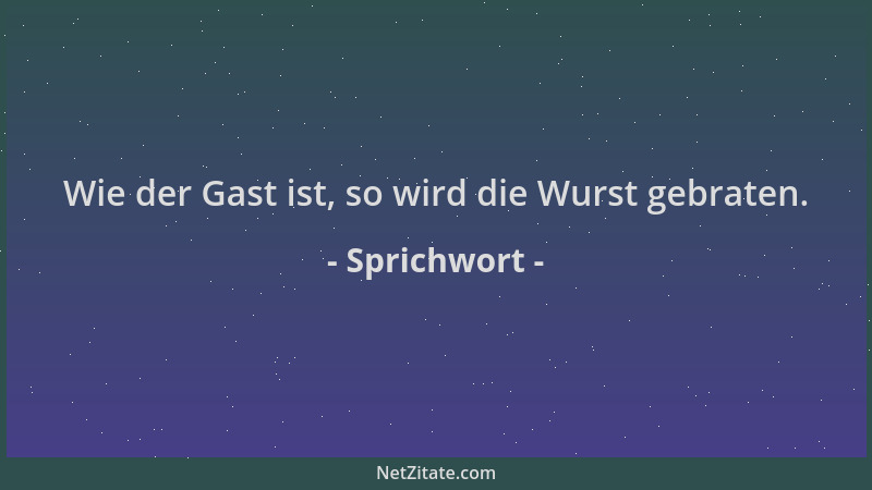 Sprichwort - Wie der Gast ist, so wird die Wurst gebraten....