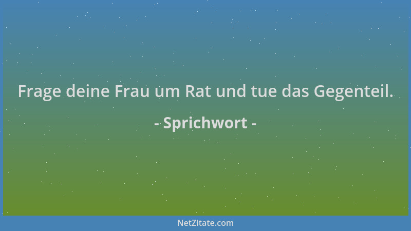 Sprichwort - Frage deine Frau um Rat und tue das Gegenteil....