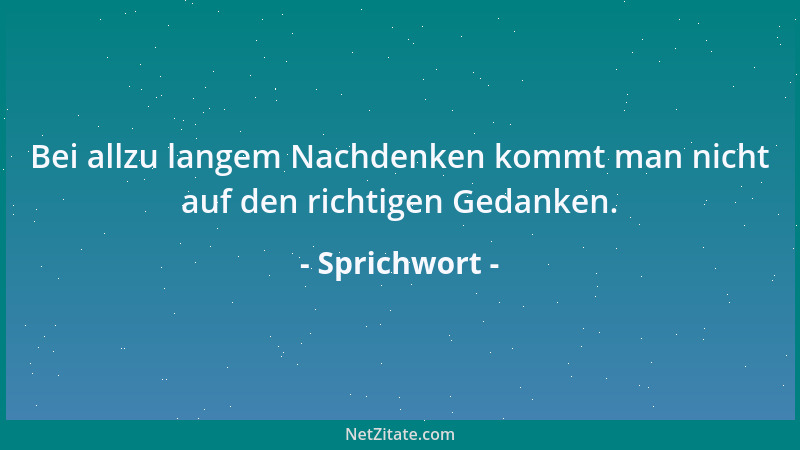 Sprichwort - Bei allzu langem Nachdenken kommt man nicht auf den richtigen Gedanken....