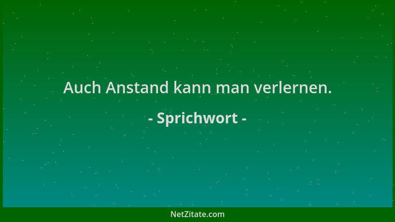 Sprichwort - Auch Anstand kann man verlernen....