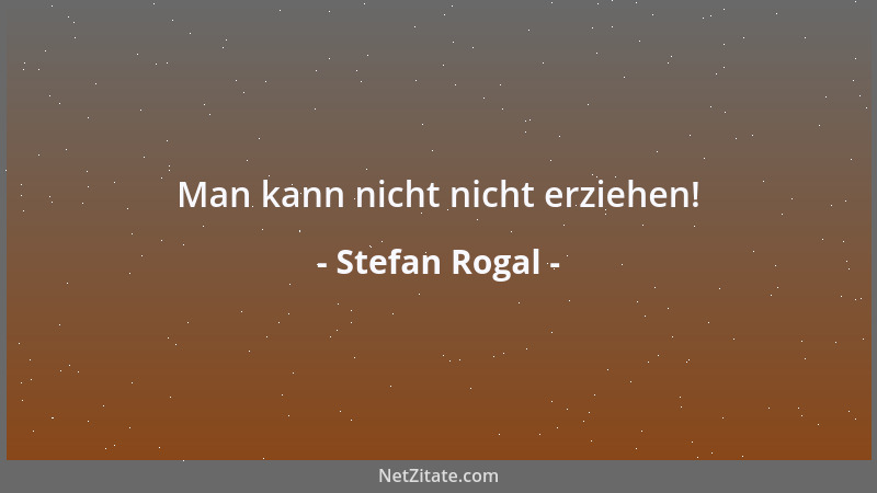 Stefan Rogal - Man kann nicht nicht erziehen!...