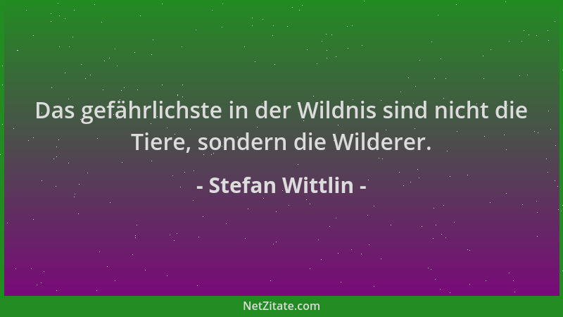 Stefan Wittlin - Das gefährlichste in der Wildnis sind nicht die Tiere, sondern die Wilderer....