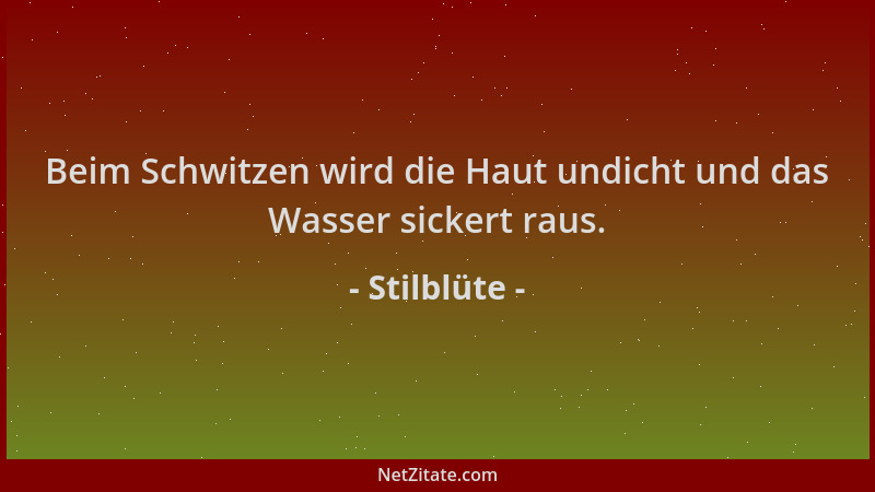 Stilblüte - Beim Schwitzen wird die Haut undicht und das Wasser sickert raus....