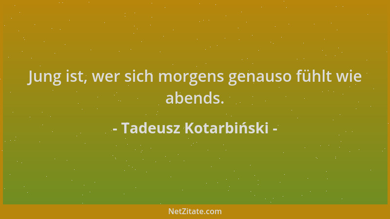 Tadeusz Kotarbiński - Jung ist, wer sich morgens genauso fühlt wie abends....