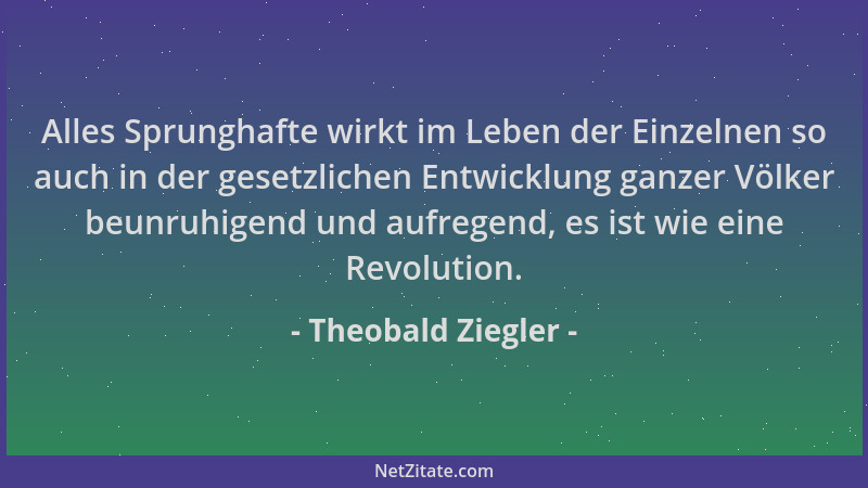 Theobald Ziegler - Alles Sprunghafte wirkt im Leben der Einzelnen so auch in der gesetzlichen Entwicklung ganzer Völker beu...