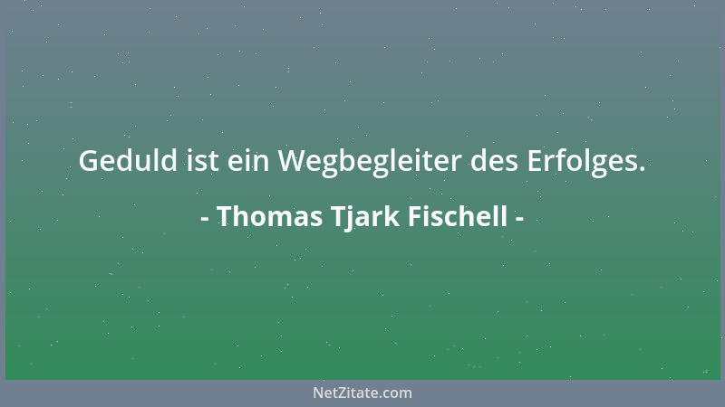 Thomas Tjark Fischell - Geduld ist ein Wegbegleiter des Erfolges....