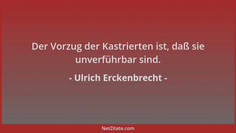 Ulrich Erckenbrecht - Der Vorzug der Kastrierten ist, daß sie unverführbar sind....