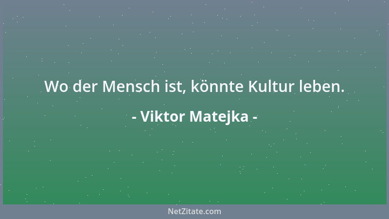 Viktor Matejka - Wo der Mensch ist, könnte Kultur leben....