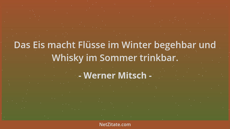 Werner Mitsch - Das Eis macht Flüsse im Winter begehbar und Whisky im Sommer trinkbar....