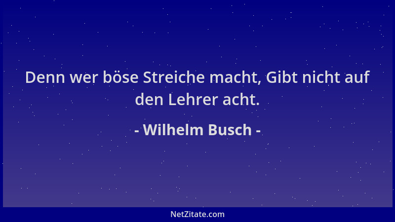 Wilhelm Busch - Denn wer böse Streiche macht, Gibt nicht auf den Lehrer acht....