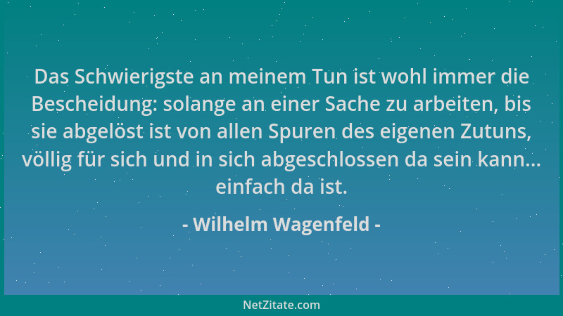 Wilhelm Wagenfeld - Das Schwierigste an meinem Tun ist wohl immer die Bescheidung: solange an einer Sache zu arbeiten, bis...