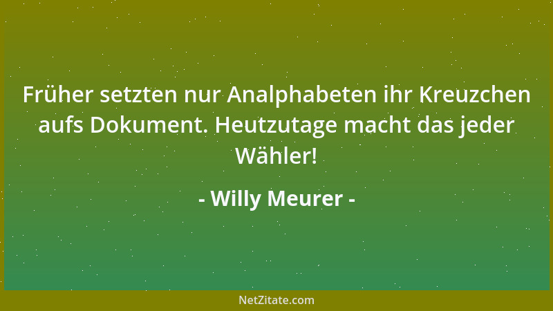 Willy Meurer - Früher setzten nur Analphabeten ihr Kreuzchen aufs Dokument. Heutzutage macht das jeder Wähler!...