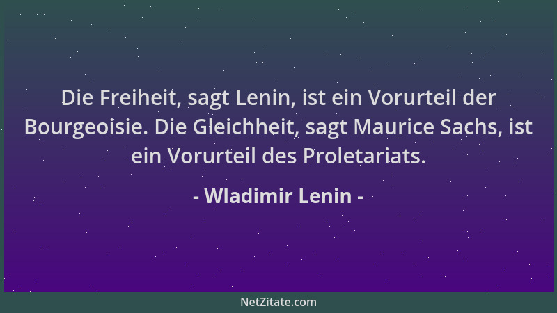 Wladimir Lenin - Die Freiheit, sagt Lenin, ist ein Vorurteil der Bourgeoisie. Die Gleichheit, sagt Maurice Sachs, ist ein V...