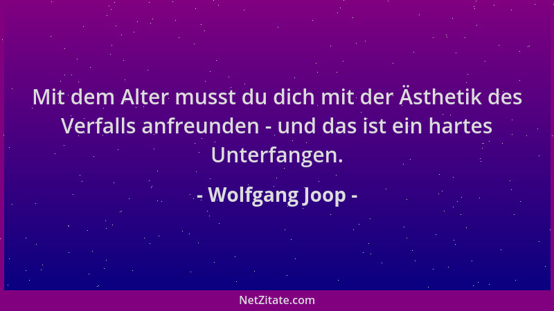 Wolfgang Joop - Mit dem Alter musst du dich mit der Ästhetik des Verfalls anfreunden - und das ist ein hartes Unterfangen....