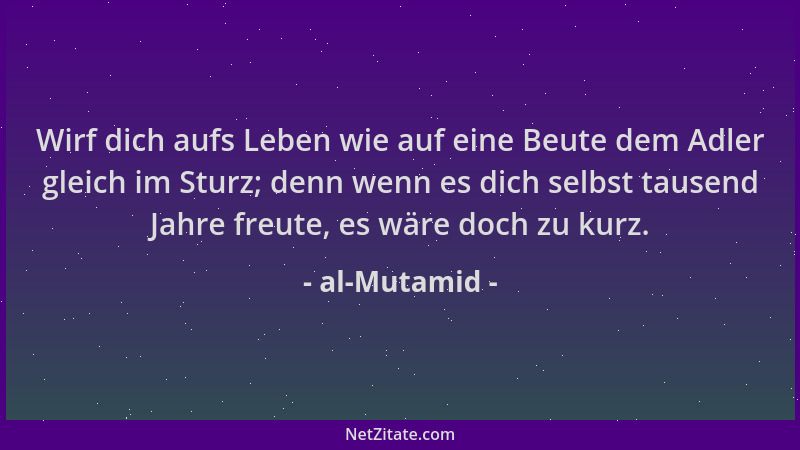al-Mutamid - Wirf dich aufs Leben wie auf eine Beute dem Adler gleich im Sturz; denn wenn es dich selbst tausend Jahre freu...