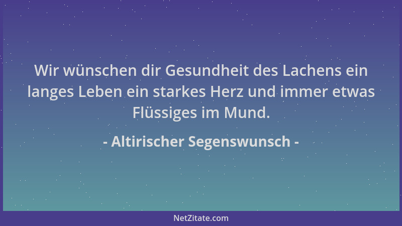 Altirischer Segenswunsch - Wir wünschen dir Gesundheit des Lachens ein langes Leben ein starkes Herz und immer etwas Flüssi...