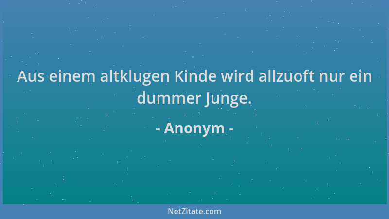 Anonym - Aus einem altklugen Kinde wird allzuoft nur ein dummer Junge....