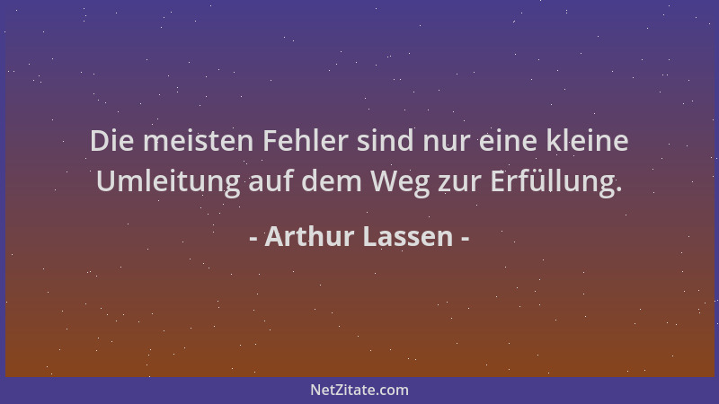 Arthur Lassen - Die meisten Fehler sind nur eine kleine Umleitung auf dem Weg zur Erfüllung....