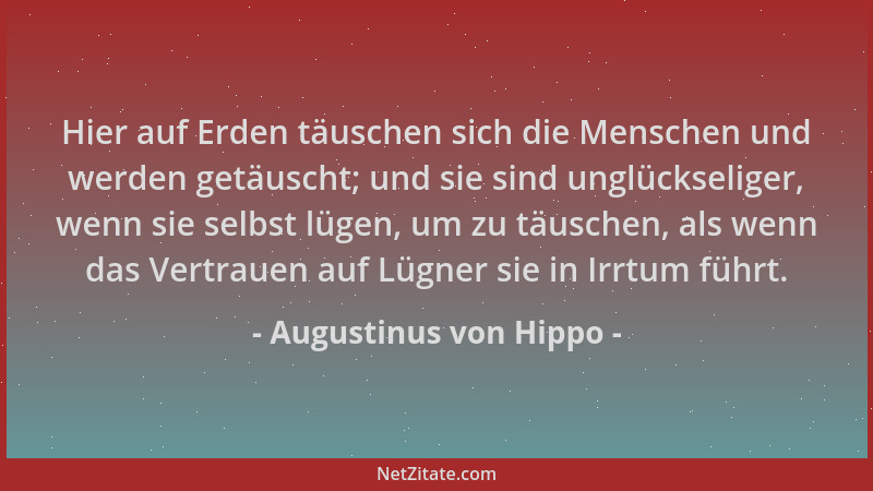 Augustinus von Hippo - Hier auf Erden täuschen sich die Menschen und werden getäuscht; und sie sind unglückseliger, wenn si...