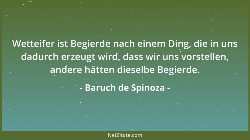 Baruch de Spinoza - Wetteifer ist Begierde nach einem Ding, die in uns dadurch erzeugt wird, dass wir uns vorstellen, ander...