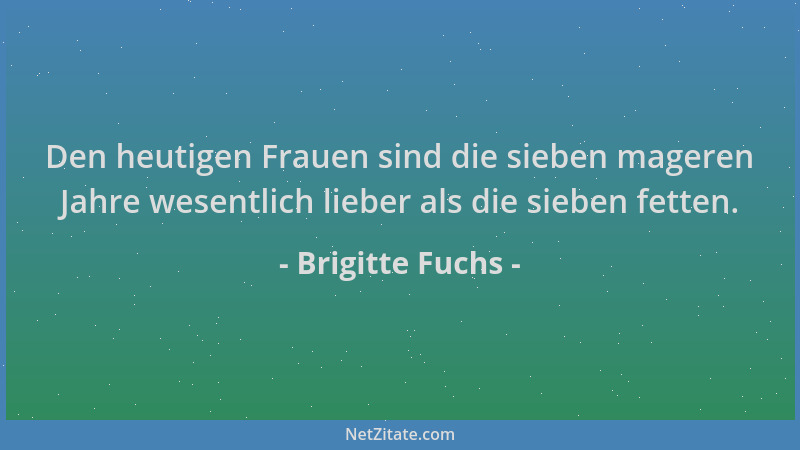 Brigitte Fuchs - Den heutigen Frauen sind die sieben mageren Jahre wesentlich lieber als die sieben fetten....