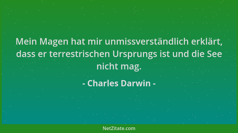 Charles Darwin - Mein Magen hat mir unmissverständlich erklärt, dass er terrestrischen Ursprungs ist und die See nicht mag....