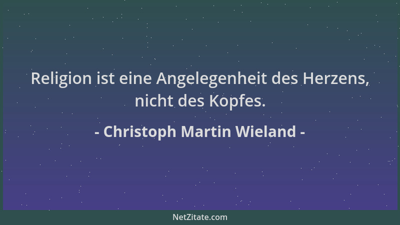 Christoph Martin Wieland - Religion ist eine Angelegenheit des Herzens, nicht des Kopfes....