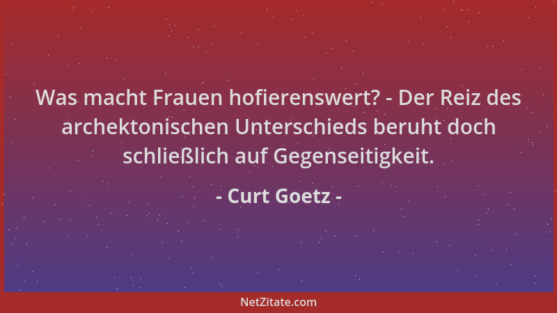 Curt Goetz - Was macht Frauen hofierenswert? - Der Reiz des archektonischen Unterschieds beruht doch schließlich auf Gegens...