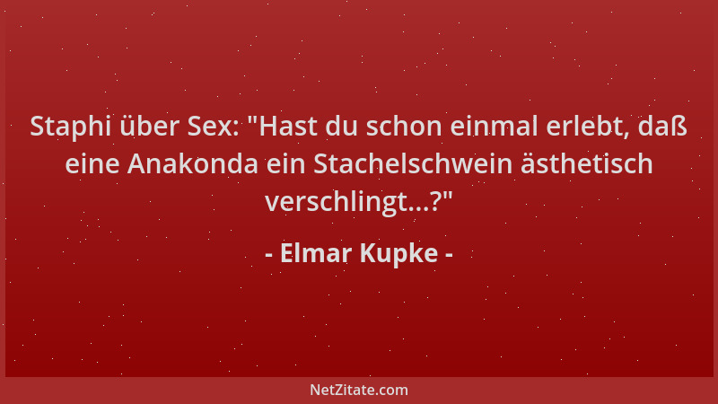 Elmar Kupke - Staphi über Sex:  "Hast du schon einmal erlebt, daß eine Anakonda ein Stachelschwein ästhetisch verschlingt......