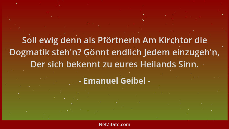 Emanuel Geibel - Soll ewig denn als Pförtnerin Am Kirchtor die Dogmatik steh 'n? Gönnt endlich Jedem einzugeh 'n, Der sich be...